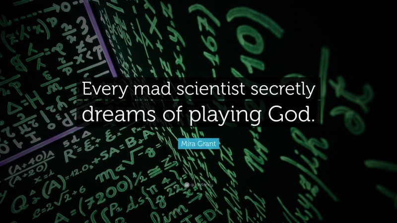 Mira Grant Quote: “Every mad scientist secretly dreams of playing God.”