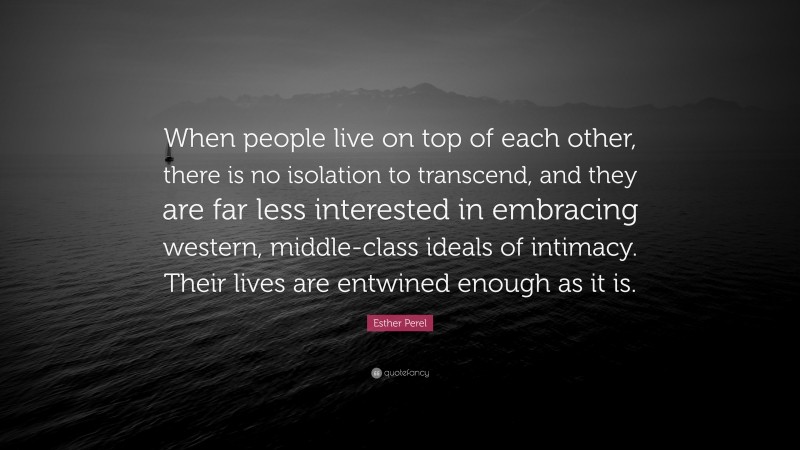 Esther Perel Quote: “When people live on top of each other, there is no ...