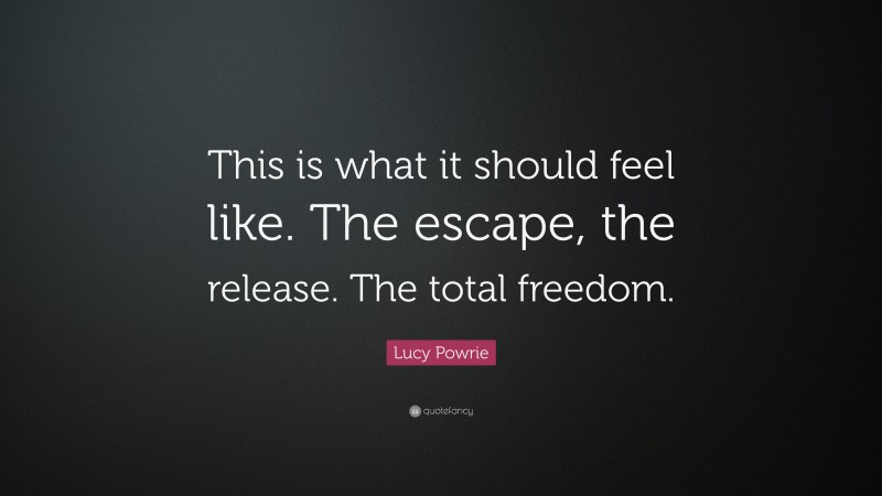 Lucy Powrie Quote: “This is what it should feel like. The escape, the release. The total freedom.”