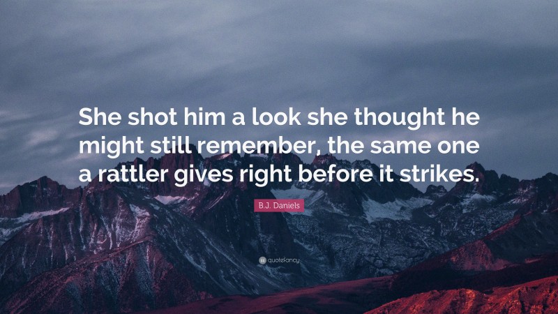 B.J. Daniels Quote: “She shot him a look she thought he might still remember, the same one a rattler gives right before it strikes.”