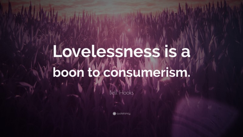 Bell Hooks Quote: “Lovelessness is a boon to consumerism.”