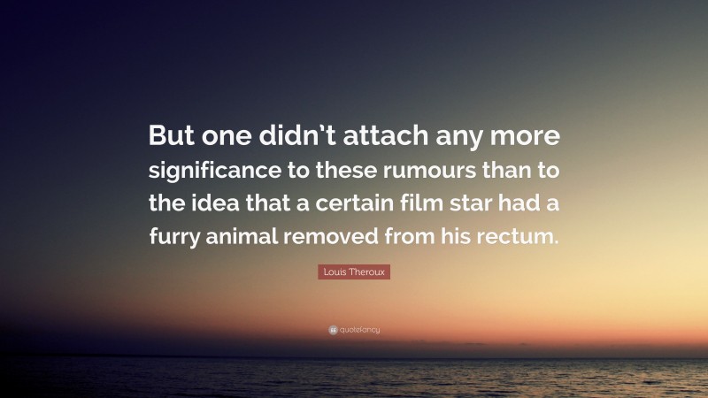 Louis Theroux Quote: “But one didn’t attach any more significance to these rumours than to the idea that a certain film star had a furry animal removed from his rectum.”