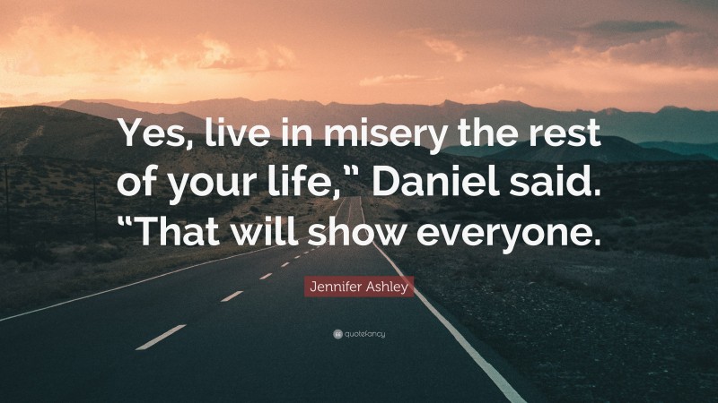 Jennifer Ashley Quote: “Yes, live in misery the rest of your life,” Daniel said. “That will show everyone.”
