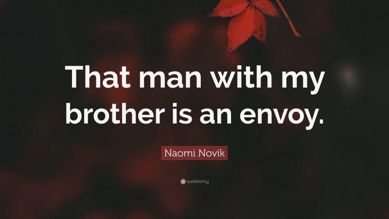 Naomi Novik Quote: “That man with my brother is an envoy.”