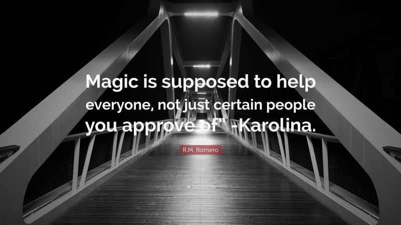 R.M. Romero Quote: “Magic is supposed to help everyone, not just certain people you approve of” -Karolina.”