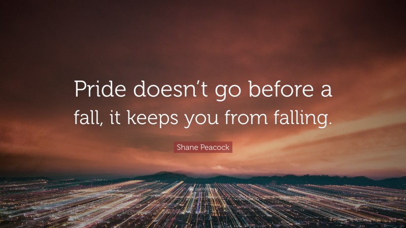 Shane Peacock Quote: “Pride doesn’t go before a fall, it keeps you from falling.”