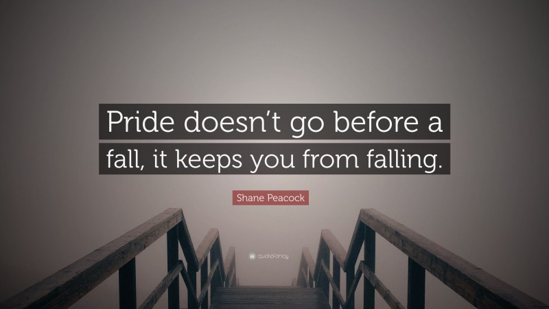 Shane Peacock Quote: “Pride doesn’t go before a fall, it keeps you from falling.”