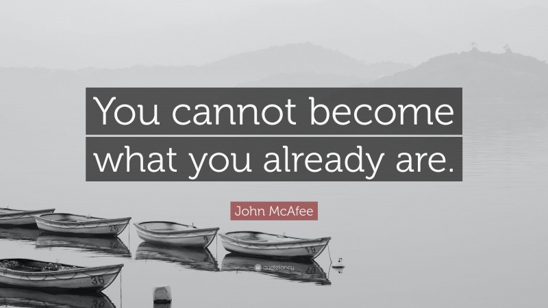 John McAfee Quote: “You cannot become what you already are.”