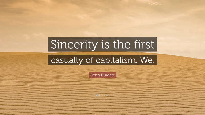 John Burdett Quote: “Sincerity is the first casualty of capitalism. We.”