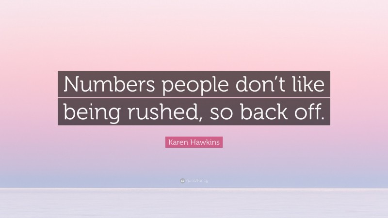 Karen Hawkins Quote: “Numbers people don’t like being rushed, so back off.”