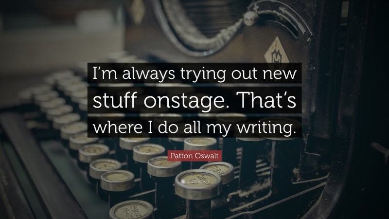 Patton Oswalt Quote: “I’m always trying out new stuff onstage. That’s where I do all my writing.”