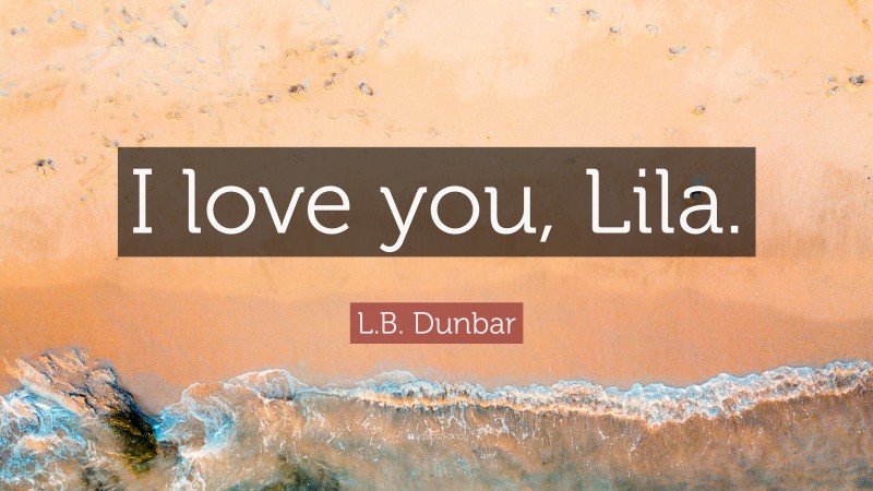 L.B. Dunbar Quote: “I love you, Lila.”