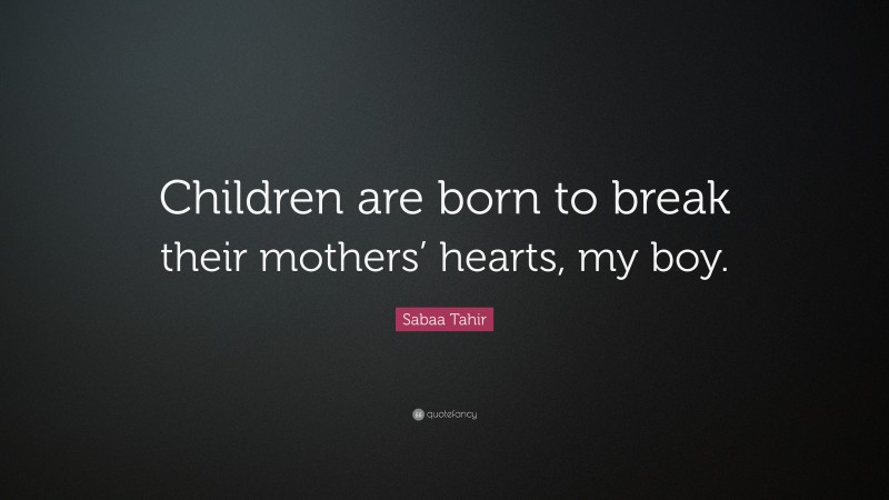 Sabaa Tahir Quote: “Children are born to break their mothers’ hearts, my boy.”