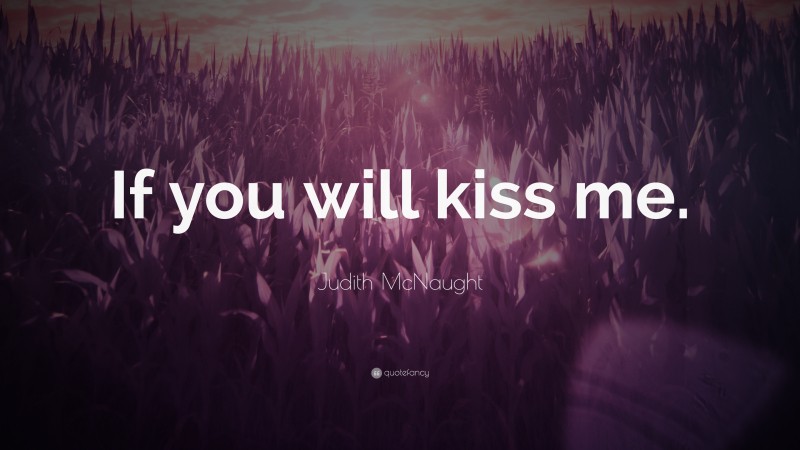 Judith McNaught Quote: “If you will kiss me.”