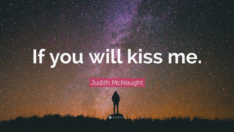 Judith McNaught Quote: “If you will kiss me.”