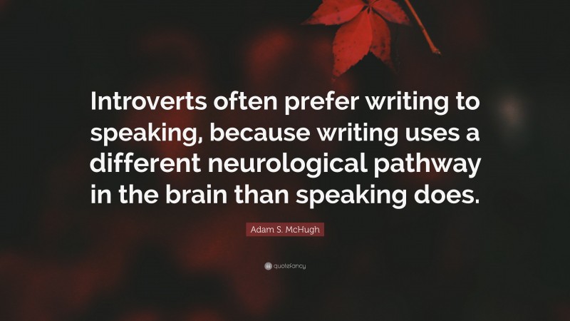 Adam S. McHugh Quote: “Introverts often prefer writing to speaking, because writing uses a different neurological pathway in the brain than speaking does.”