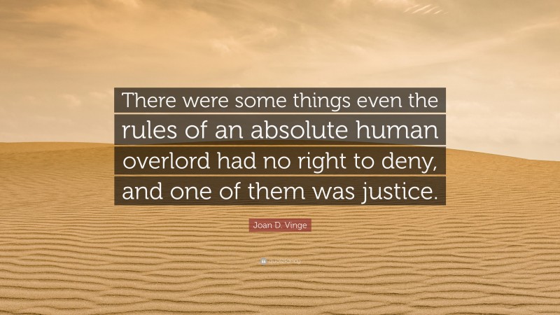 Joan D. Vinge Quote: “There were some things even the rules of an absolute human overlord had no right to deny, and one of them was justice.”