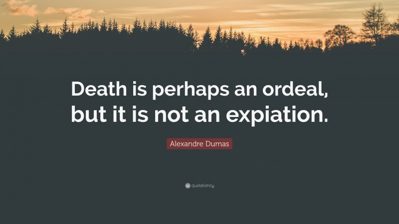 Alexandre Dumas Quote: “Death is perhaps an ordeal, but it is not an expiation.”