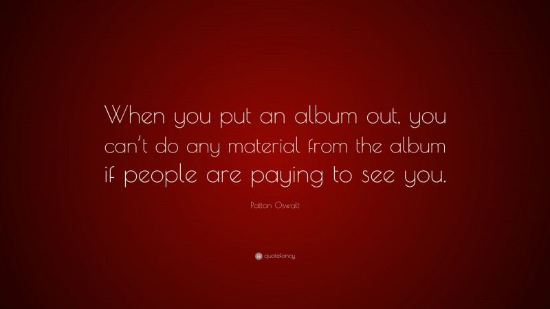 Patton Oswalt Quote: “When you put an album out, you can’t do any material from the album if people are paying to see you.”