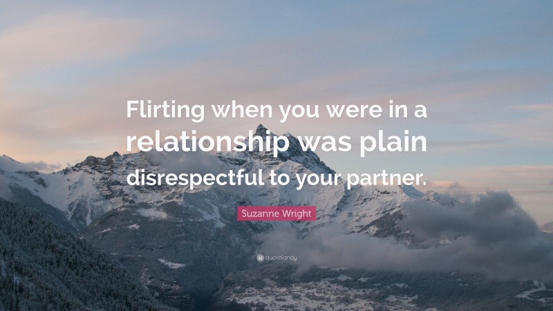 Suzanne Wright Quote: “Flirting when you were in a relationship was plain disrespectful to your partner.”