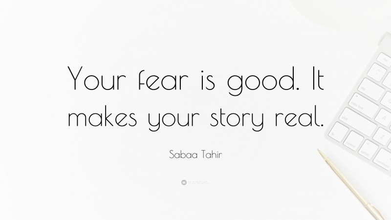 Sabaa Tahir Quote: “Your fear is good. It makes your story real.”