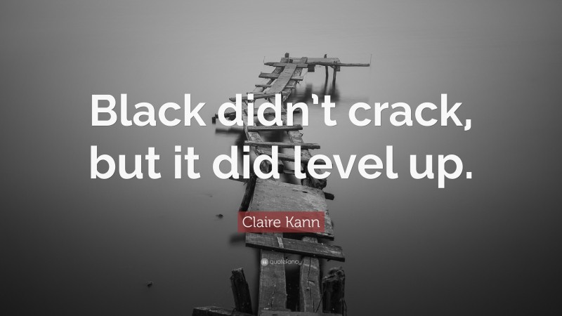 Claire Kann Quote: “Black didn’t crack, but it did level up.”