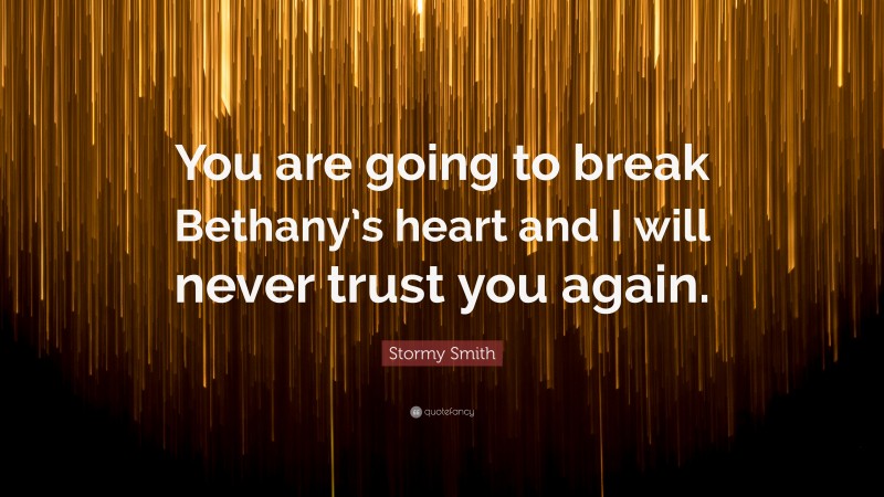 Stormy Smith Quote: “You are going to break Bethany’s heart and I will never trust you again.”