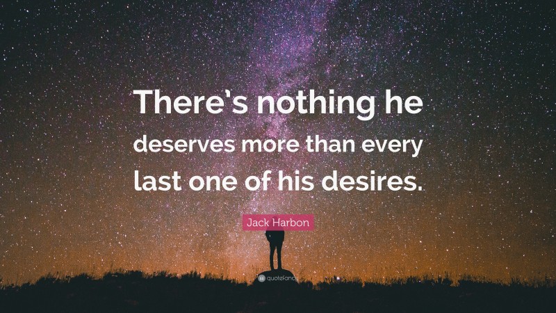 Jack Harbon Quote: “There’s nothing he deserves more than every last one of his desires.”