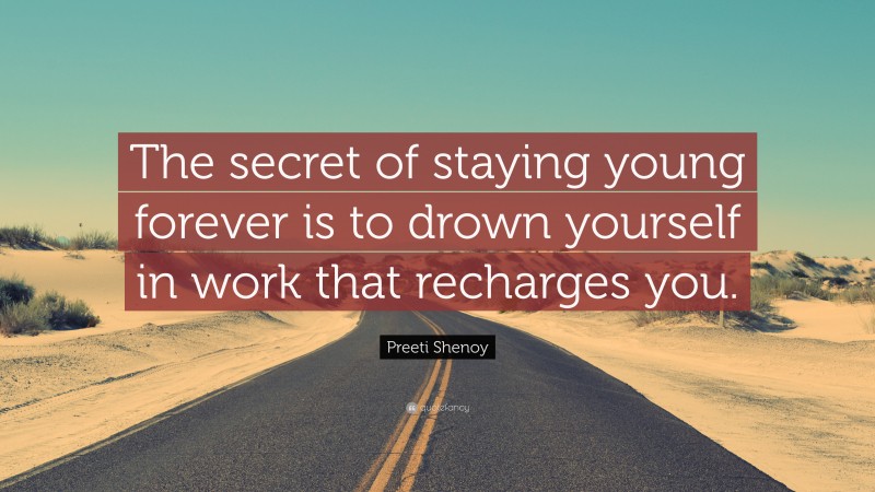 Preeti Shenoy Quote: “The secret of staying young forever is to drown yourself in work that recharges you.”