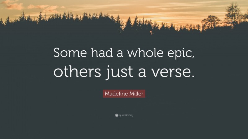 Madeline Miller Quote: “Some had a whole epic, others just a verse.”