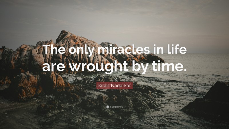 Kiran Nagarkar Quote: “The only miracles in life are wrought by time.”