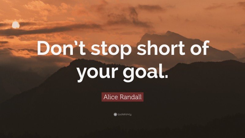 Alice Randall Quote: “Don’t stop short of your goal.”