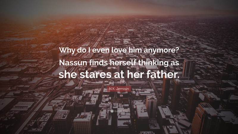 N.K. Jemisin Quote: “Why do I even love him anymore? Nassun finds herself thinking as she stares at her father.”