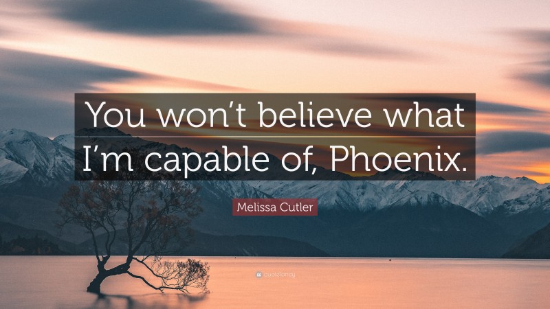 Melissa Cutler Quote: “You won’t believe what I’m capable of, Phoenix.”