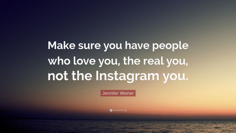 Jennifer Weiner Quote: “Make sure you have people who love you, the real you, not the Instagram you.”