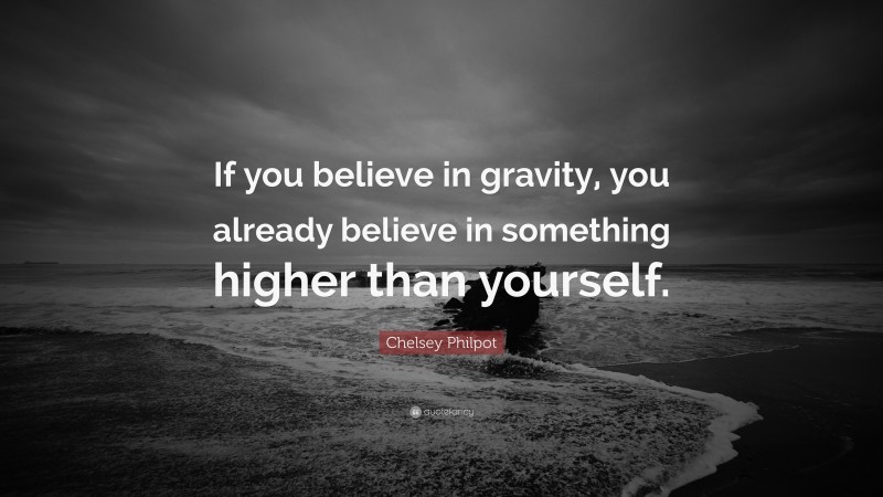 Chelsey Philpot Quote: “If you believe in gravity, you already believe in something higher than yourself.”