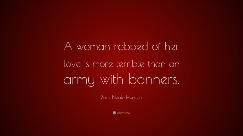 Zora Neale Hurston Quote: “A woman robbed of her love is more terrible than an army with banners.”