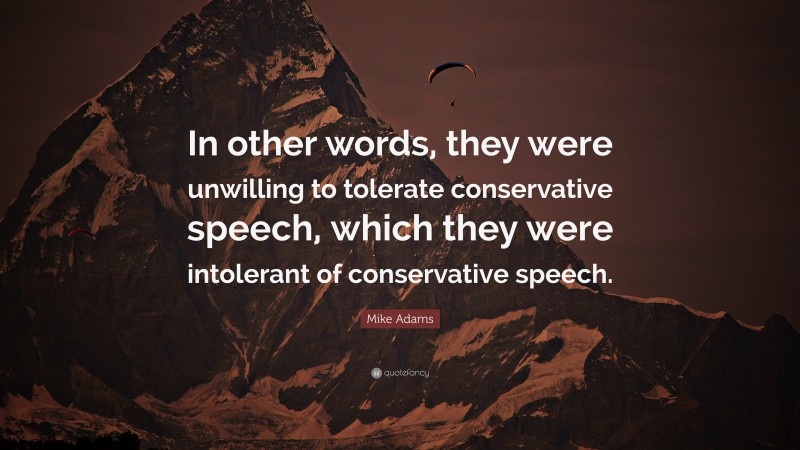 Mike Adams Quote: “In other words, they were unwilling to tolerate conservative speech, which they were intolerant of conservative speech.”