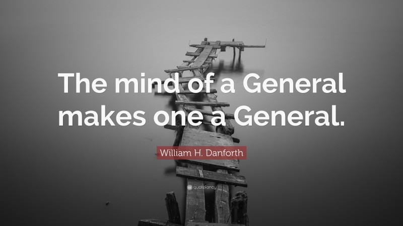William H. Danforth Quote: “The mind of a General makes one a General.”