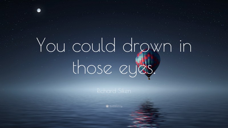 Richard Siken Quote: “You could drown in those eyes.”