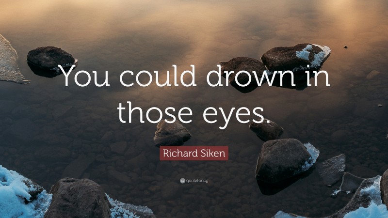 Richard Siken Quote: “You could drown in those eyes.”