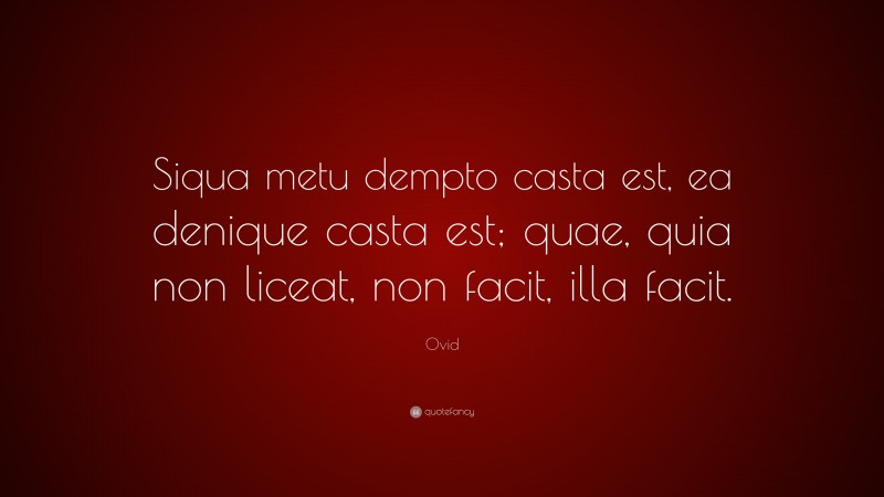 Ovid Quote: “Siqua metu dempto casta est, ea denique casta est; quae, quia non liceat, non facit, illa facit.”