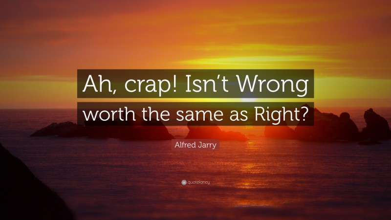 Alfred Jarry Quote: “Ah, crap! Isn’t Wrong worth the same as Right?”