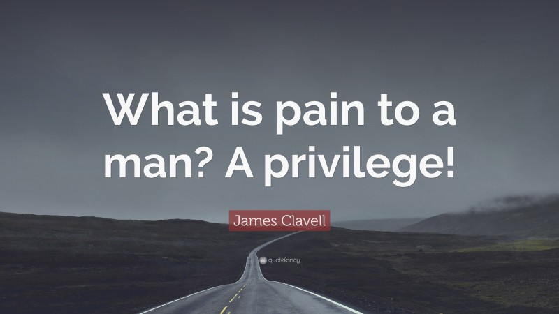 James Clavell Quote: “What is pain to a man? A privilege!”