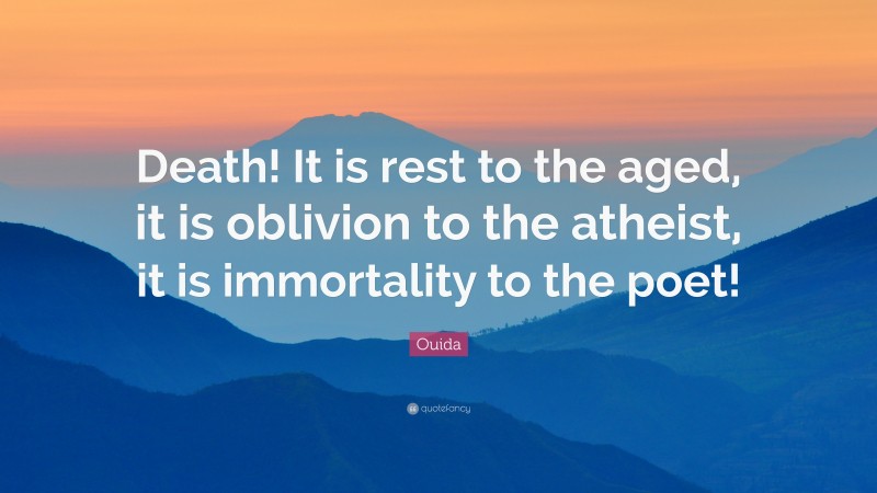 Ouida Quote: “Death! It is rest to the aged, it is oblivion to the atheist, it is immortality to the poet!”