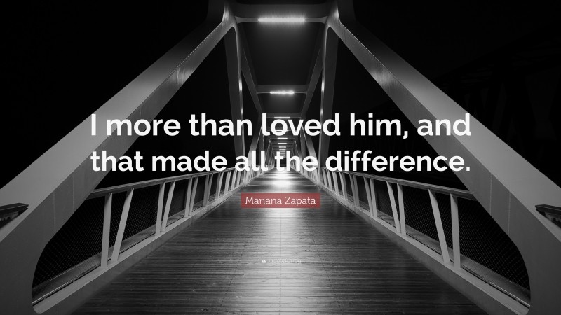 Mariana Zapata Quote: “I more than loved him, and that made all the difference.”