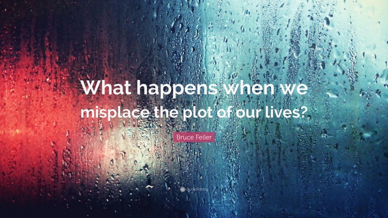 Bruce Feiler Quote: “What happens when we misplace the plot of our lives?”