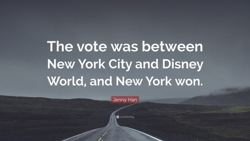 Jenny Han Quote: “The vote was between New York City and Disney World, and New York won.”