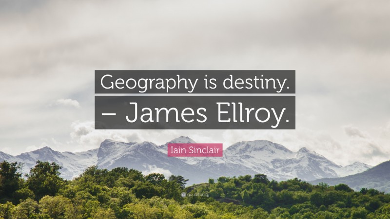 Iain Sinclair Quote: “Geography is destiny. – James Ellroy.”