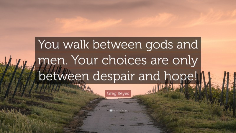 Greg Keyes Quote: “You walk between gods and men. Your choices are only between despair and hope!”